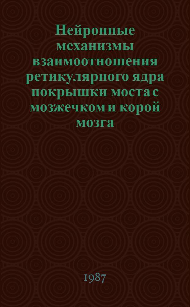Нейронные механизмы взаимоотношения ретикулярного ядра покрышки моста с мозжечком и корой мозга : Автореф. дис. на соиск. учен. степ. канд. биол. наук : (03.00.13)
