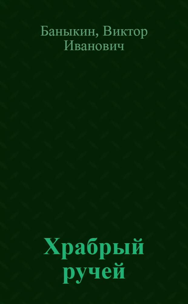 Храбрый ручей : Рассказы-этюды : Для сред. шк. возраста