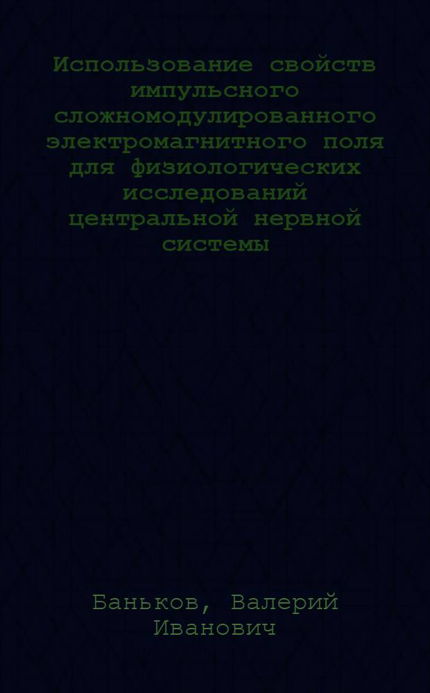 Использование свойств импульсного сложномодулированного электромагнитного поля для физиологических исследований центральной нервной системы : Автореф. дис. на соиск. учен. степ. д. б. н