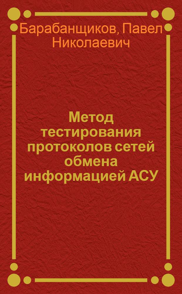 Метод тестирования протоколов сетей обмена информацией АСУ : Автореф. дис. на соиск. учен. степ. канд. техн. наук : (05.13.06)