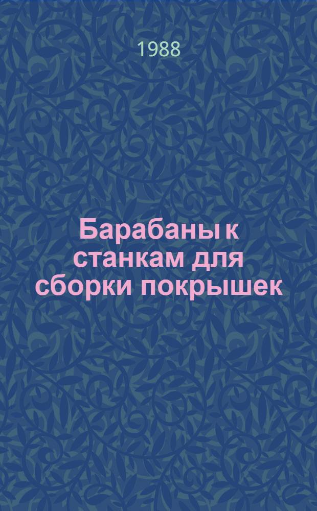 Барабаны к станкам для сборки покрышек : Каталог : Срок ввода в действие IV кв. 1988 г