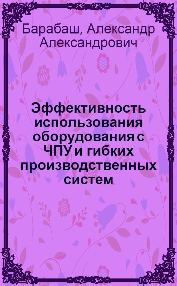 Эффективность использования оборудования с ЧПУ и гибких производственных систем : Автореф. дис. на соиск. учен. степ. канд. экон. наук : (08.00.21)