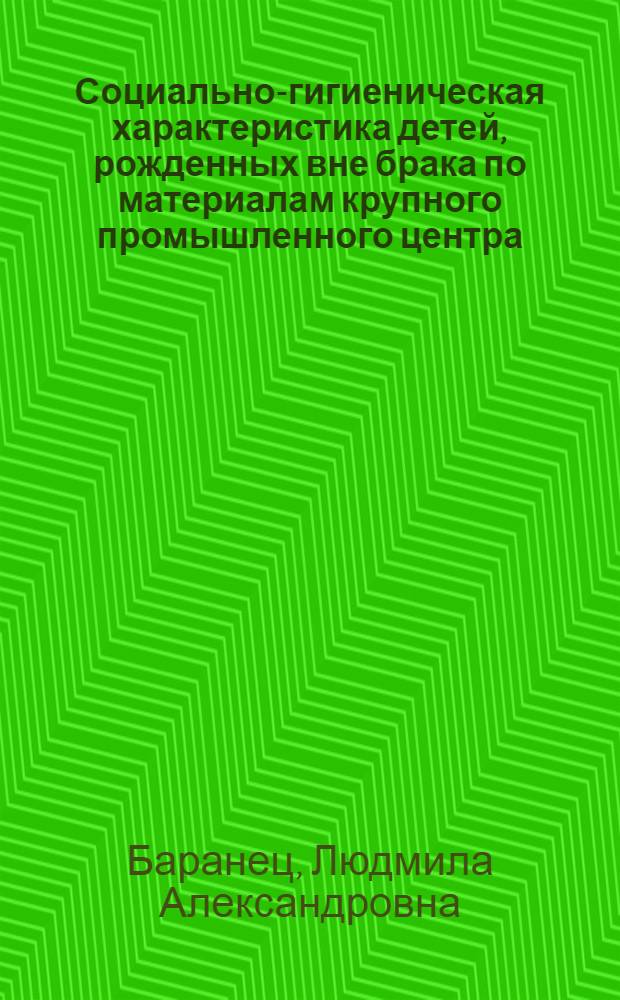 Социально-гигиеническая характеристика детей, рожденных вне брака по материалам крупного промышленного центра (г. Ростов-на-Дону) : Автореф. дис. на соиск. учен. степ. к. м. н