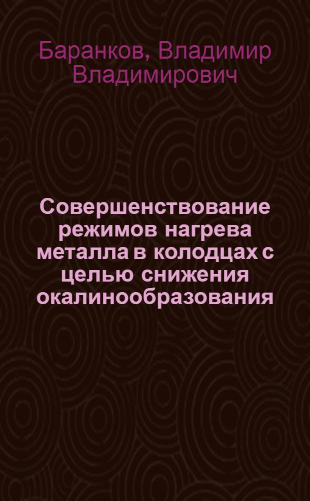 Совершенствование режимов нагрева металла в колодцах с целью снижения окалинообразования : Автореф. дис. на соиск. учен. степ. канд. техн. наук : (05.16.02)