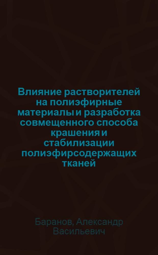 Влияние растворителей на полиэфирные материалы и разработка совмещенного способа крашения и стабилизации полиэфирсодержащих тканей : Автореф. дис. на соиск. учен. степ. канд. техн. наук : (05.19.03)