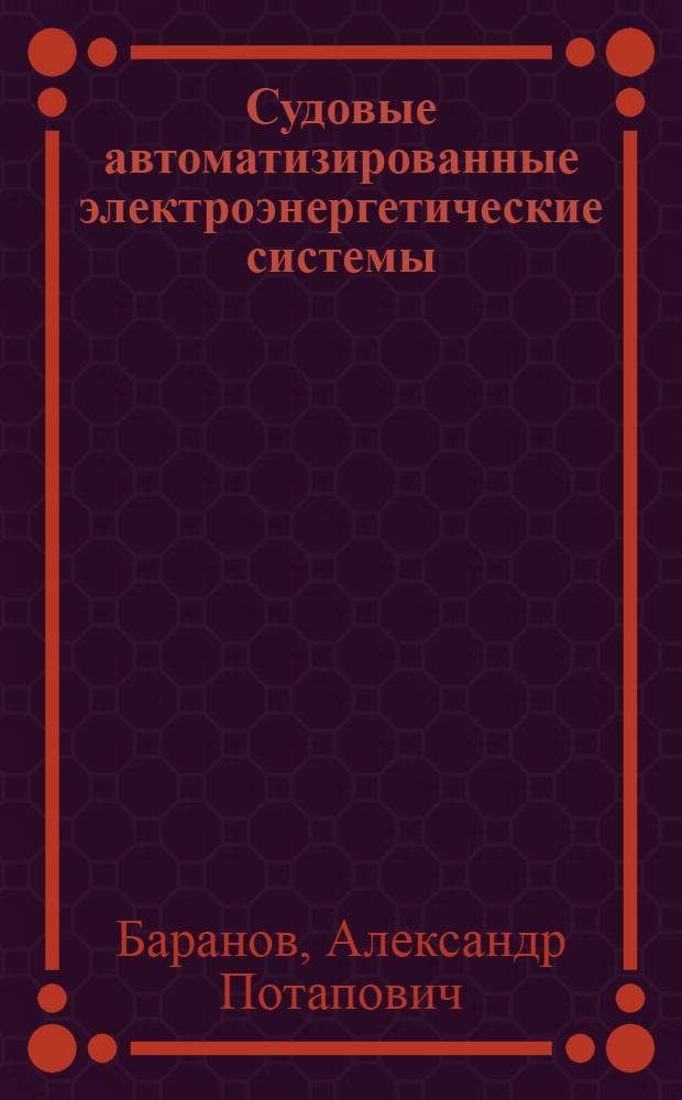 Судовые автоматизированные электроэнергетические системы : Учеб. для вузов по спец. "Эксплуатация судового электрооборудования"