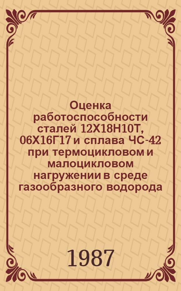 Оценка работоспособности сталей 12Х18Н10Т, 06Х16Г17 и сплава ЧС-42 при термоцикловом и малоцикловом нагружении в среде газообразного водорода : Автореф. дис. на соиск. учен. степ. к. т. н