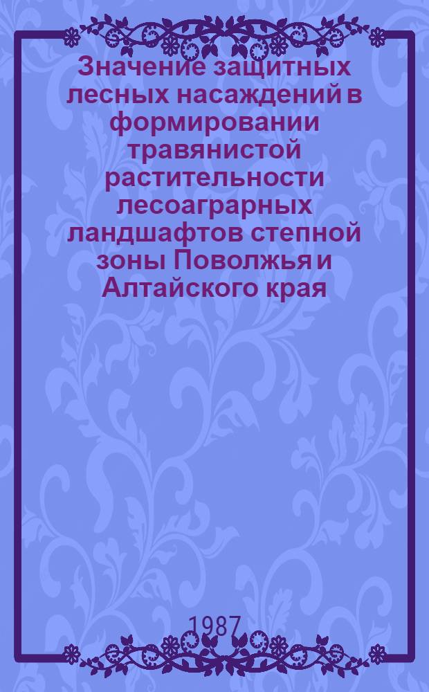 Значение защитных лесных насаждений в формировании травянистой растительности лесоаграрных ландшафтов степной зоны Поволжья и Алтайского края : Автореф. дис. на соиск. учен. степ. канд. с.-х. наук : (06.03.04)