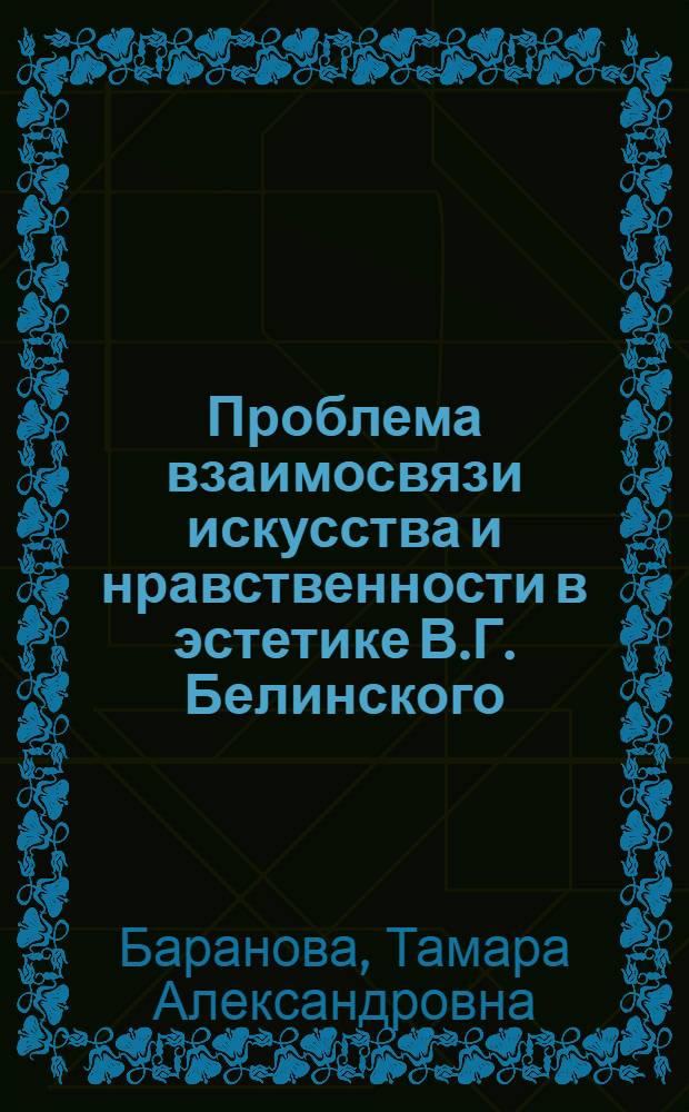 Проблема взаимосвязи искусства и нравственности в эстетике В.Г. Белинского : Автореф. дис. на соиск. учен. степ. канд. филос. наук : (09.00.04)
