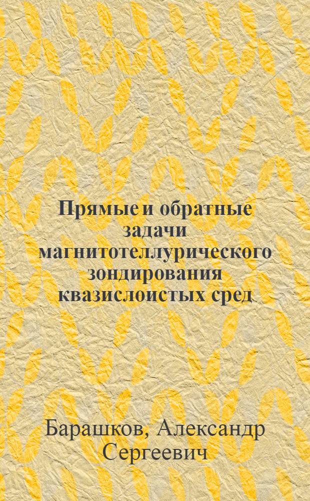Прямые и обратные задачи магнитотеллурического зондирования квазислоистых сред : Автореф. дис. на соиск. учен. степ. д-ра физ.-мат. наук : (05.13.16)