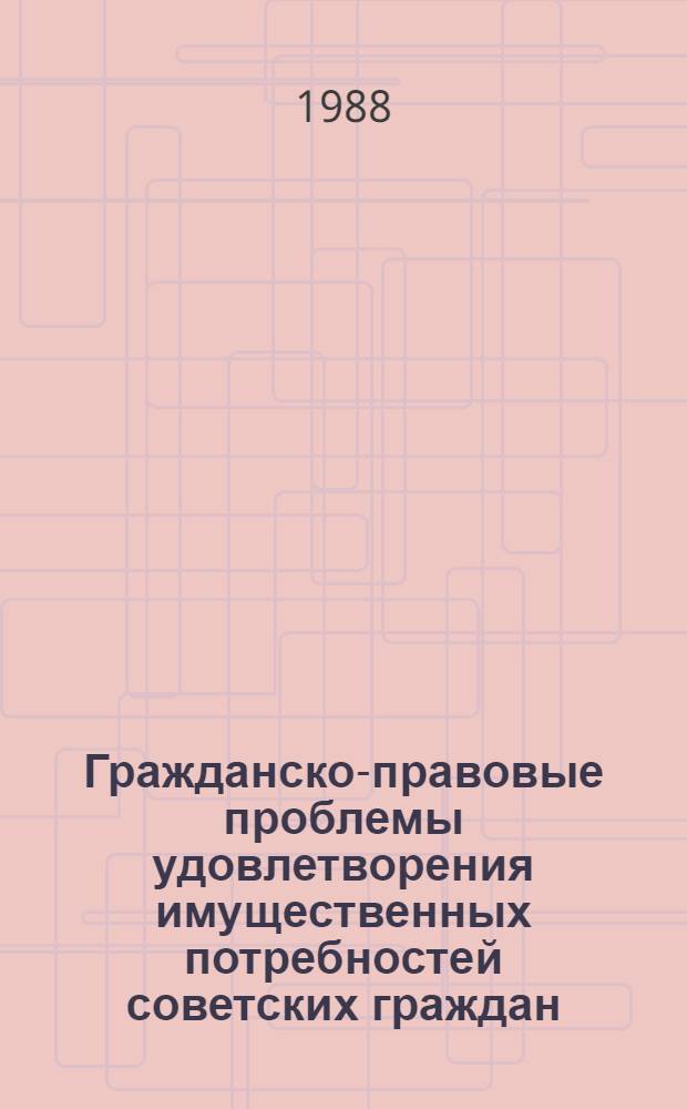 Гражданско-правовые проблемы удовлетворения имущественных потребностей советских граждан : Автореф. дис. на соиск. учен. степ. д-ра юрид. наук : (12.00.03)