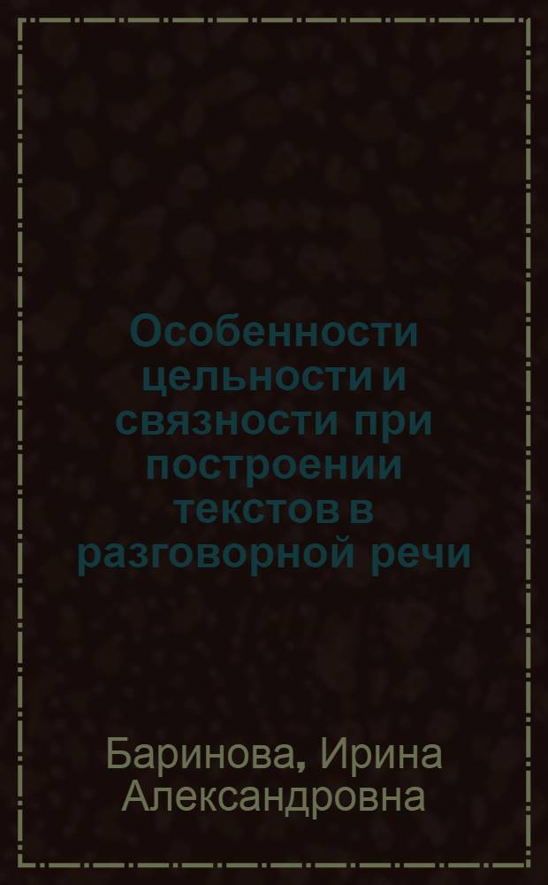 Особенности цельности и связности при построении текстов в разговорной речи : Автореф. дис. на соиск. учен. степ. к. филол. н