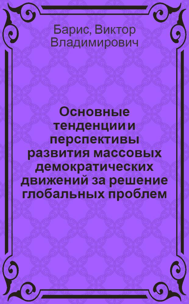 Основные тенденции и перспективы развития массовых демократических движений за решение глобальных проблем : (На прим. развитых стран Зап. Европы) : Автореф. дис. на соиск. учен. степ. канд. филос. наук : (09.00.02)