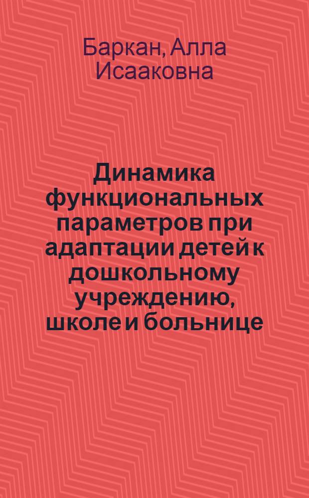 Динамика функциональных параметров при адаптации детей к дошкольному учреждению, школе и больнице : Автореф. дис. на соиск. учен. степ. д-ра мед. наук : (14.00.09)