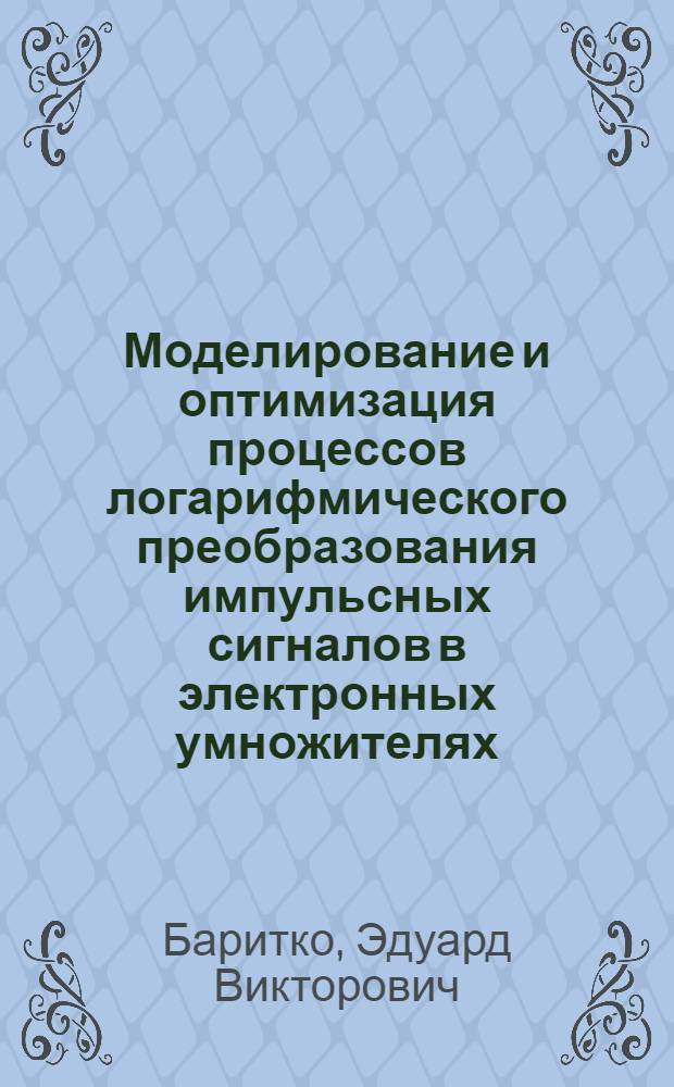 Моделирование и оптимизация процессов логарифмического преобразования импульсных сигналов в электронных умножителях : Автореф. дис. на соиск. учен. степ. канд. техн. наук : (05.27.02)