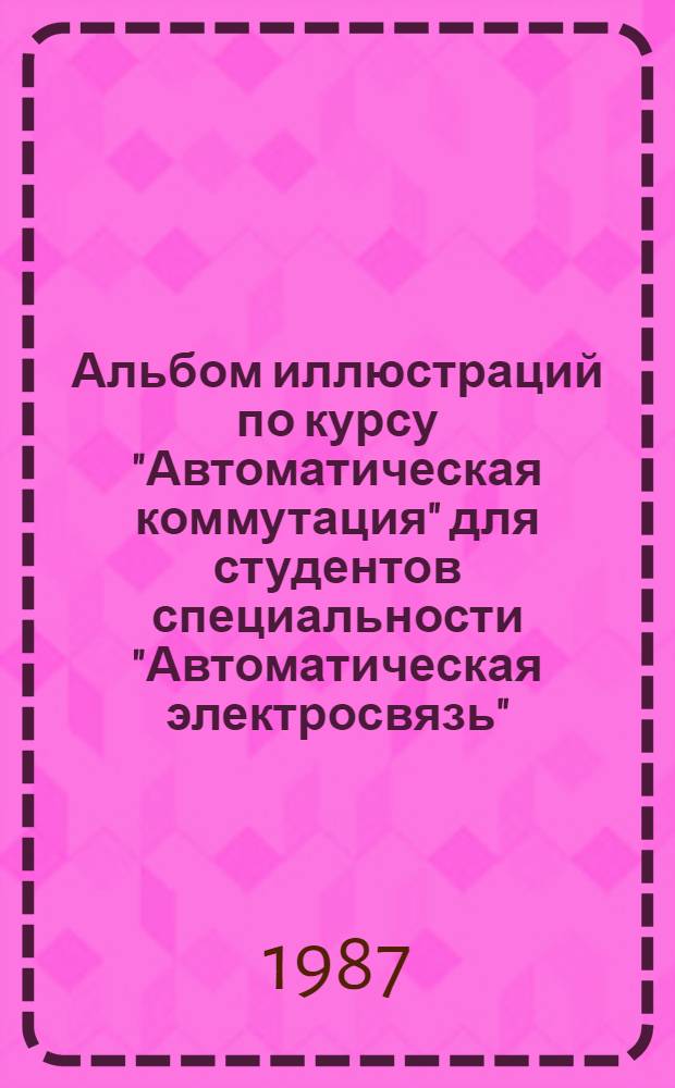 Альбом иллюстраций по курсу "Автоматическая коммутация" для студентов специальности "Автоматическая электросвязь"