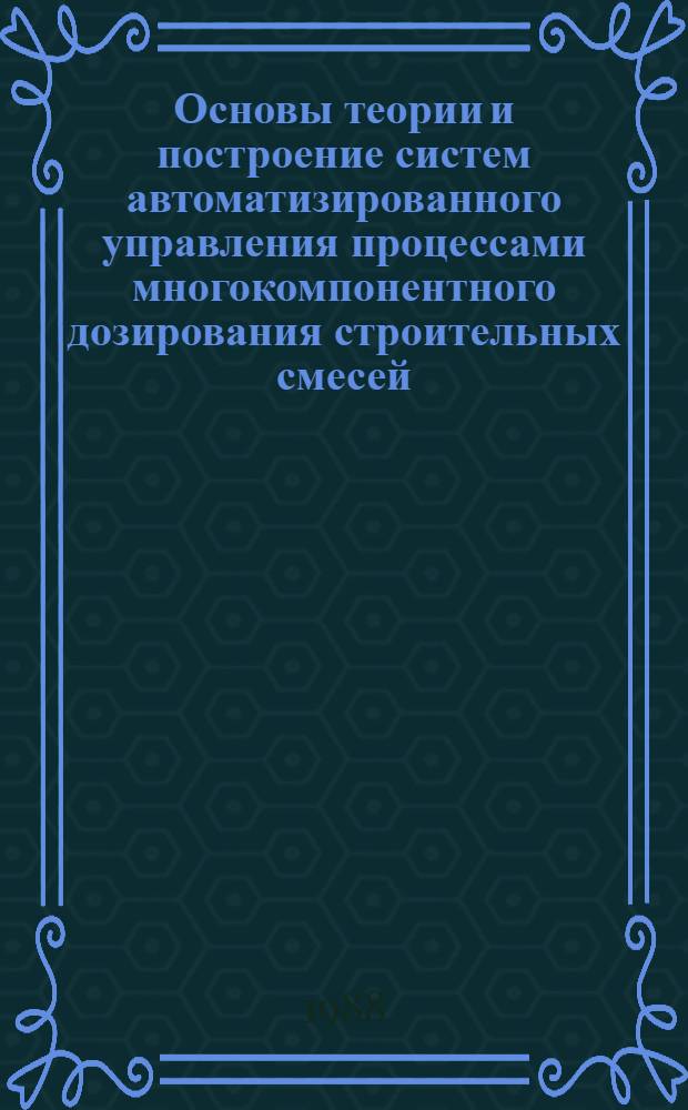 Основы теории и построение систем автоматизированного управления процессами многокомпонентного дозирования строительных смесей : Автореф. дис. на соиск. учен. степ. д-ра техн. наук : (05.13.17)