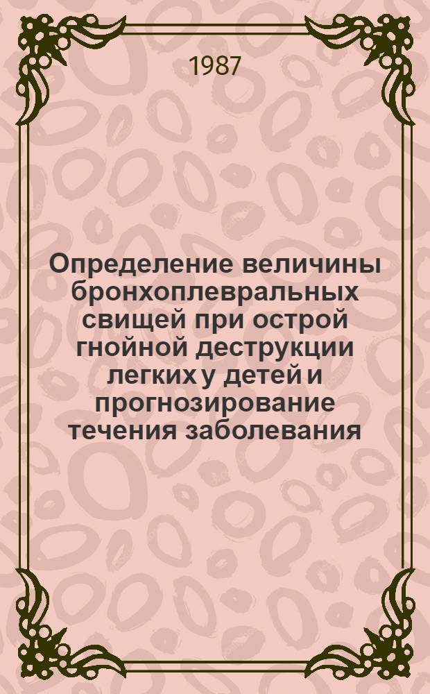 Определение величины бронхоплевральных свищей при острой гнойной деструкции легких у детей и прогнозирование течения заболевания : Автореф. дис. на соиск. учен. степ. канд. мед. наук : (14.00.35)