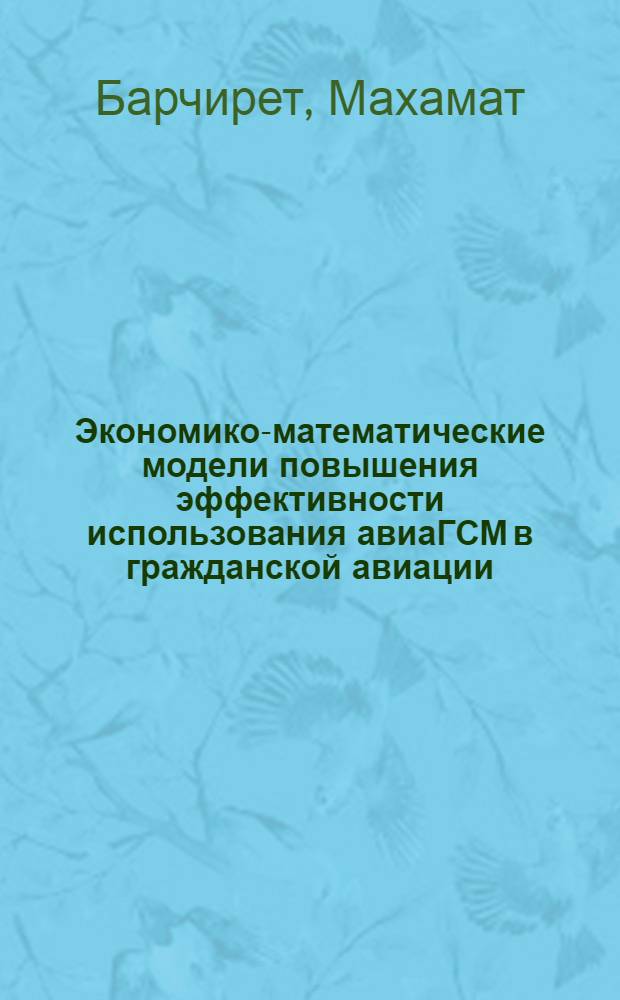 Экономико-математические модели повышения эффективности использования авиаГСМ в гражданской авиации : Автореф. дис. на соиск. учен. степ. канд. экон. наук : (08.00.13)