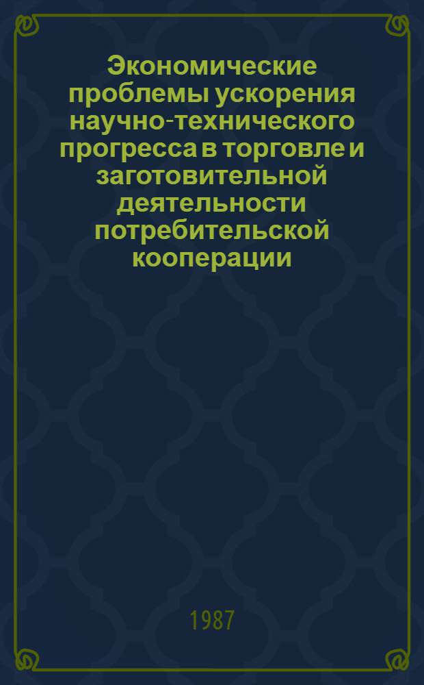 Экономические проблемы ускорения научно-технического прогресса в торговле и заготовительной деятельности потребительской кооперации : Автореф. дис. на соиск. учен. степ. д-ра экон. наук : (08.00.25)