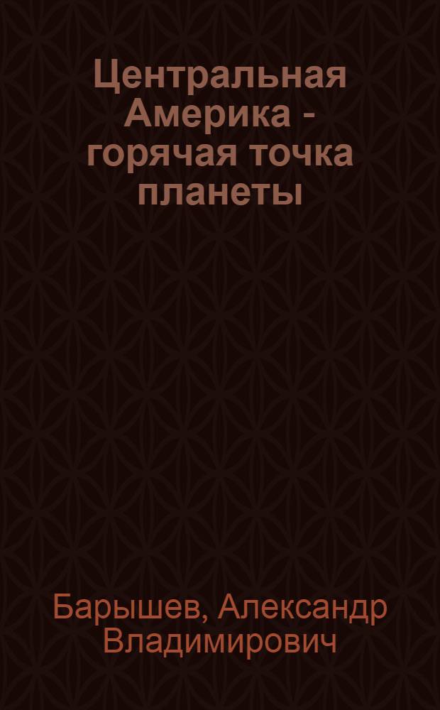Центральная Америка - горячая точка планеты