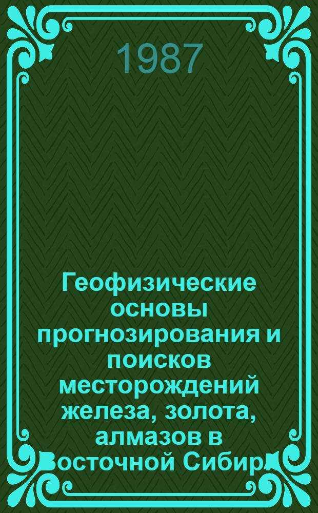 Геофизические основы прогнозирования и поисков месторождений железа, золота, алмазов в Восточной Сибири : Автореф. дис. на соиск. учен. степ. д-ра геол.-минерал. наук : (01.04.12)