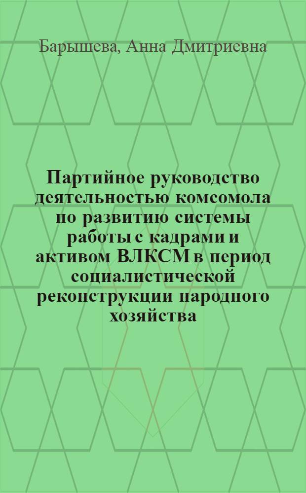 Партийное руководство деятельностью комсомола по развитию системы работы с кадрами и активом ВЛКСМ в период социалистической реконструкции народного хозяйства (1926-1941 гг.) : Автореф. дис. на соиск. учен. степ. канд. ист. наук : (07.00.01)
