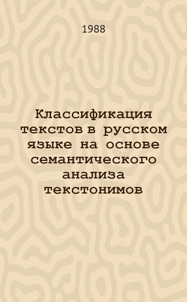 Классификация текстов в русском языке на основе семантического анализа текстонимов : Автореф. дис. на соиск. учен. степ. канд. филол. наук : (10.02.01)