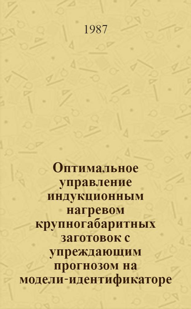 Оптимальное управление индукционным нагревом крупногабаритных заготовок с упреждающим прогнозом на модели-идентификаторе : Автореф. дис. на соиск. учен. степ. к. т. н