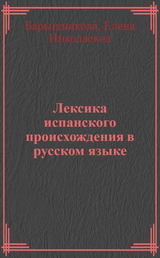 Лексика испанского происхождения в русском языке : (Опыт системного анализа) : Автореф. дис. на соиск. учен. степ. канд. филол. наук : (10.02.01)