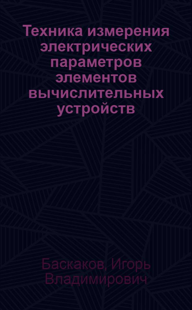 Техника измерения электрических параметров элементов вычислительных устройств : Учеб. пособие по курсу "Основы науч. исслед. и техника эксперимента"