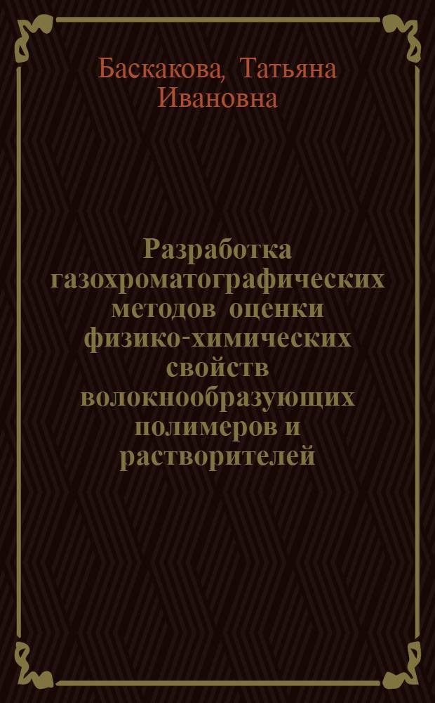 Разработка газохроматографических методов оценки физико-химических свойств волокнообразующих полимеров и растворителей, применяемых при их производстве : Автореф. дис. на соиск. учен. степ. канд. хим. наук : (02.00.06)