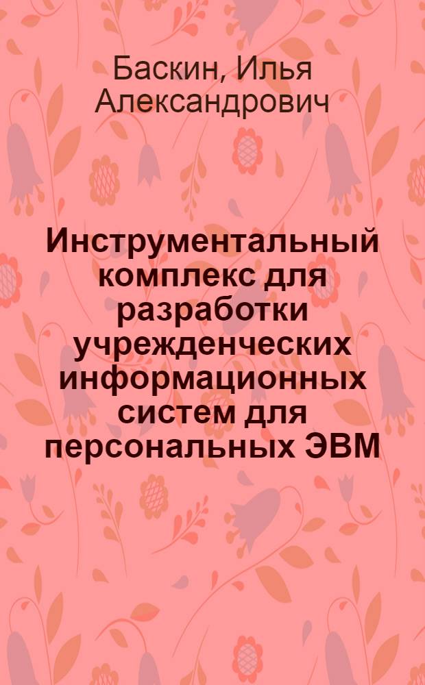 Инструментальный комплекс для разработки учрежденческих информационных систем для персональных ЭВМ : Автореф. дис. на соиск. учен. степ. канд. физ.-мат. наук : (05.13.11)