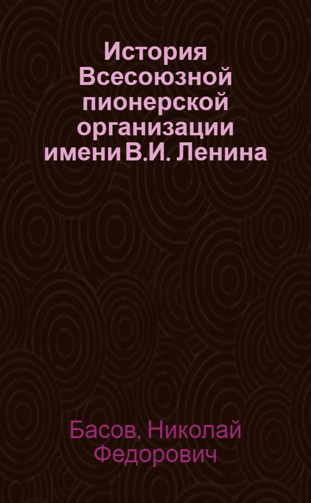 История Всесоюзной пионерской организации имени В.И. Ленина : (Вопр. методол. и теории) : Учеб. пособие