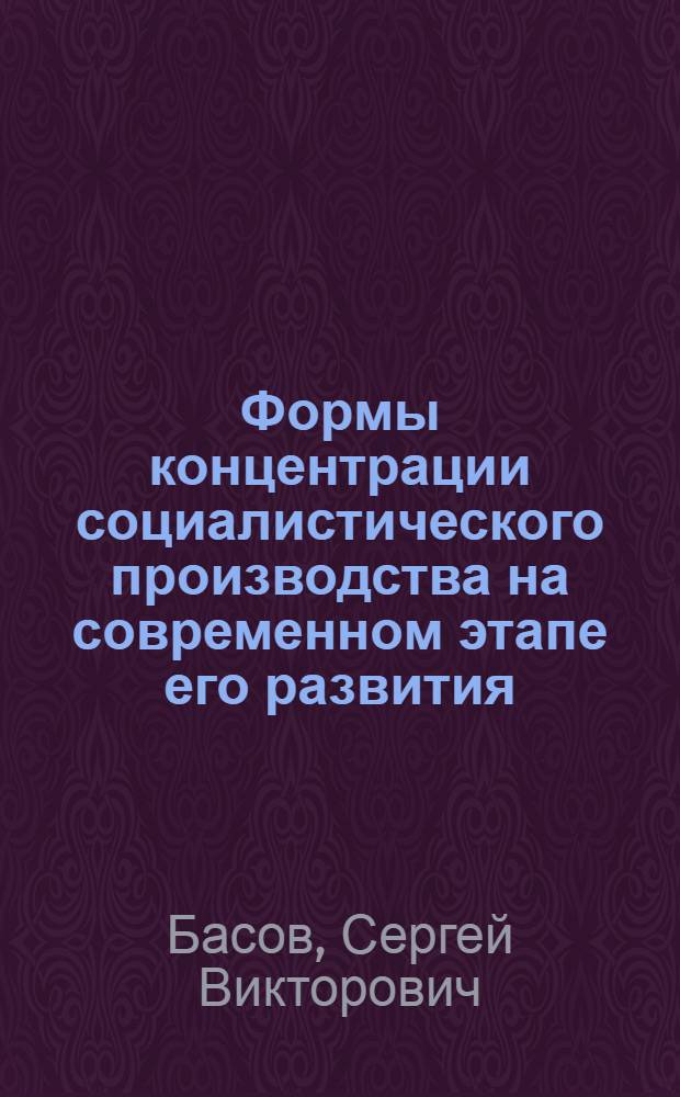 Формы концентрации социалистического производства на современном этапе его развития : Автореф. дис. на соиск. учен. степ. к. э. н