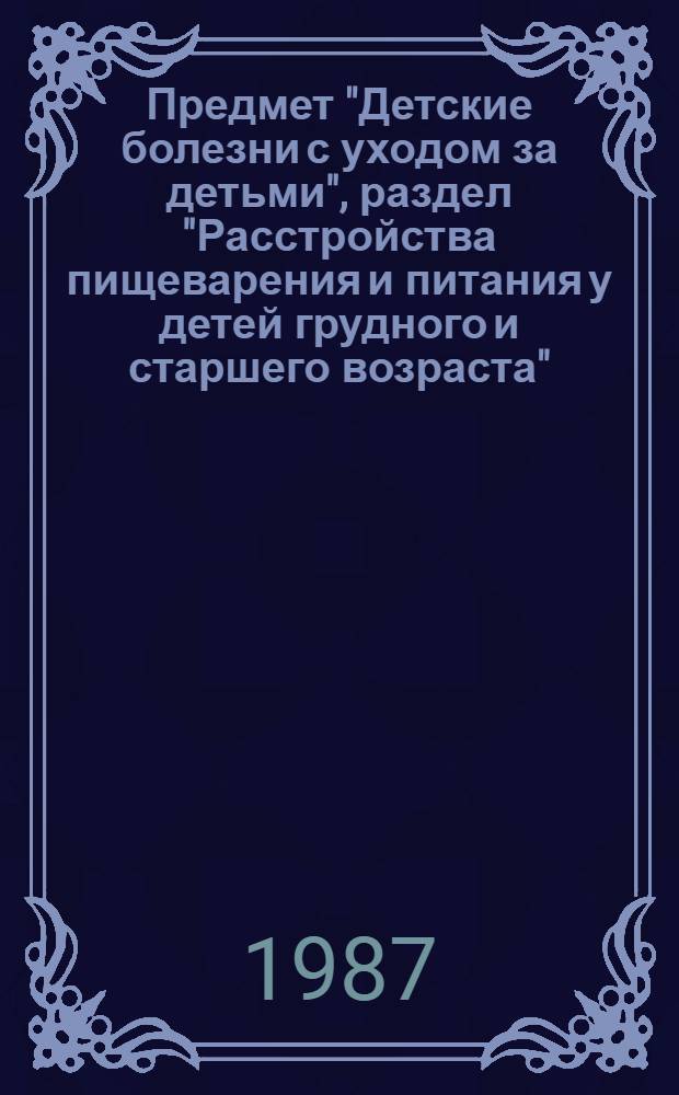 Предмет "Детские болезни с уходом за детьми", раздел "Расстройства пищеварения и питания у детей грудного и старшего возраста" : Раздаточ. материал для учащихся