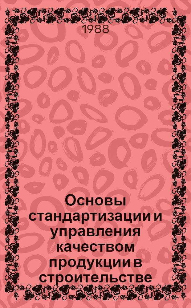 Основы стандартизации и управления качеством продукции в строительстве : Учеб.-метод. пособие по одноим. спецкурсу для строит. спец. вузов