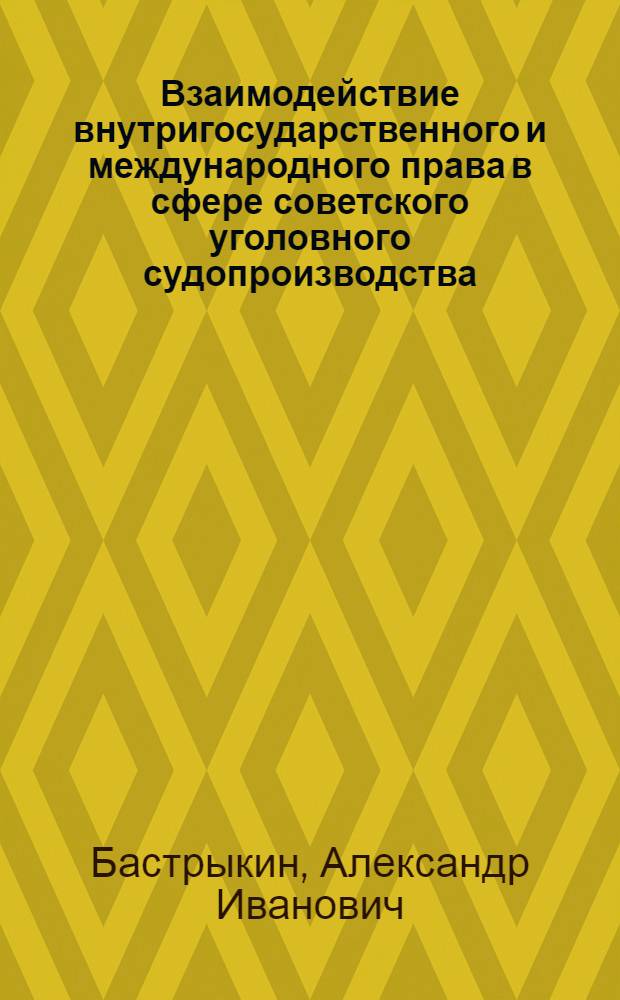 Взаимодействие внутригосударственного и международного права в сфере советского уголовного судопроизводства : Автореф. дис. на соиск. учен. степ. д. ю. н