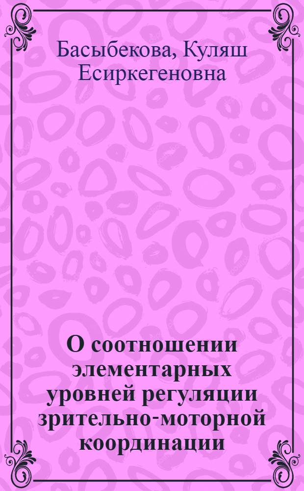 О соотношении элементарных уровней регуляции зрительно-моторной координации : Автореф. дис. на соиск. учен. степ. канд. психол. наук : (19.00.01)
