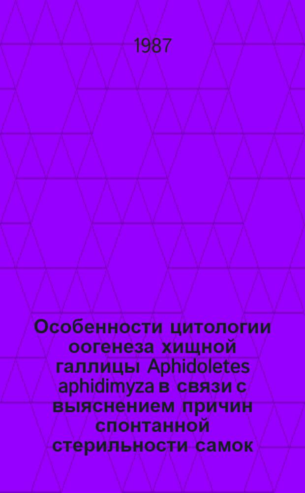 Особенности цитологии оогенеза хищной галлицы Aphidoletes aphidimyza в связи с выяснением причин спонтанной стерильности самок : Автореф. дис. на соиск. учен. степ. канд. биол. наук : (03.00.17)