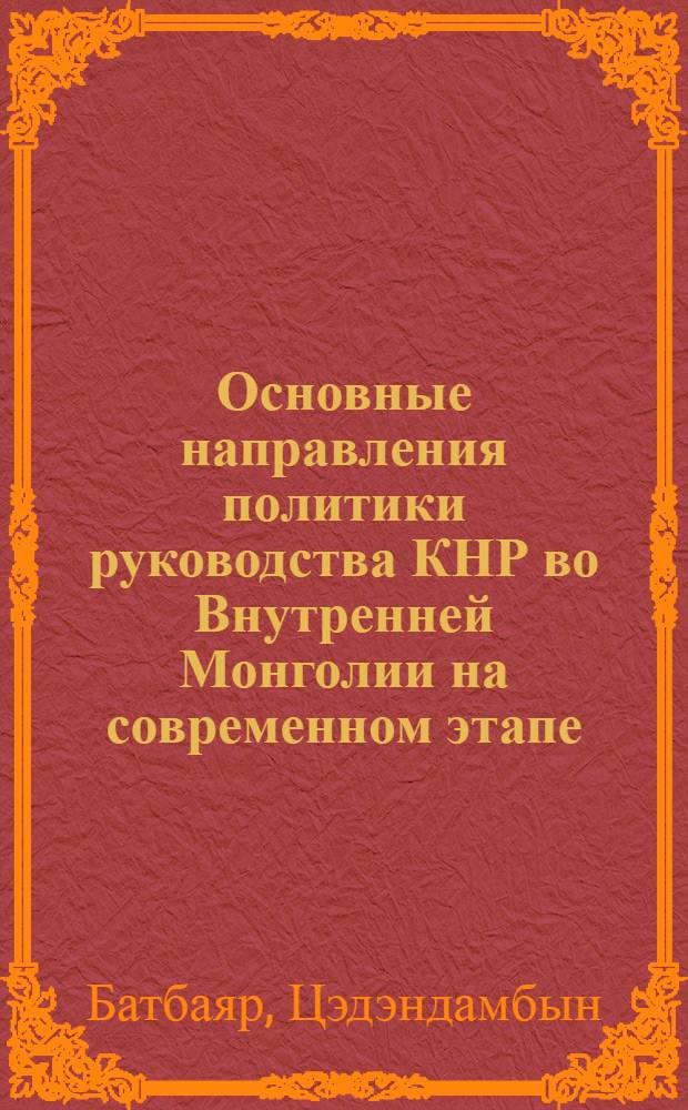 Основные направления политики руководства КНР во Внутренней Монголии на современном этапе (1976-1984 гг.) : Автореф. дис. на соиск. учен. степ. канд. ист. наук : (07.00.04)