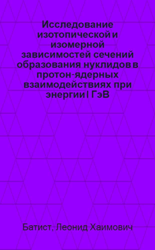 Исследование изотопической и изомерной зависимостей сечений образования нуклидов в протон-ядерных взаимодействиях при энергии I ГэВ : Автореф. дис. на соиск. учен. степ. канд. физ.-мат. наук : (01.04.16)