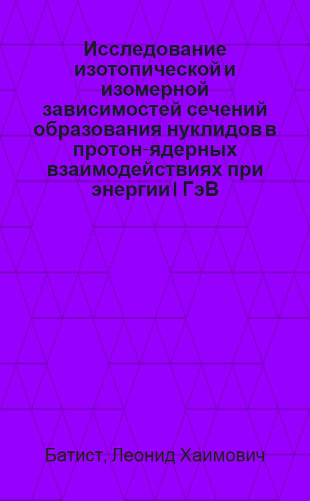 Исследование изотопической и изомерной зависимостей сечений образования нуклидов в протон-ядерных взаимодействиях при энергии I ГэВ : Автореф. дис. на соиск. учен. степ. канд. физ.-мат. наук : (01.04.16)