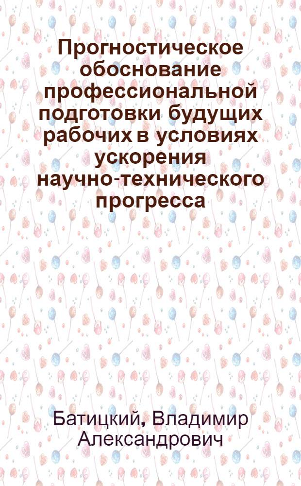 Прогностическое обоснование профессиональной подготовки будущих рабочих в условиях ускорения научно-технического прогресса : Автореф. дис. на соиск. учен. степ. канд. пед. наук : (13.00.01)