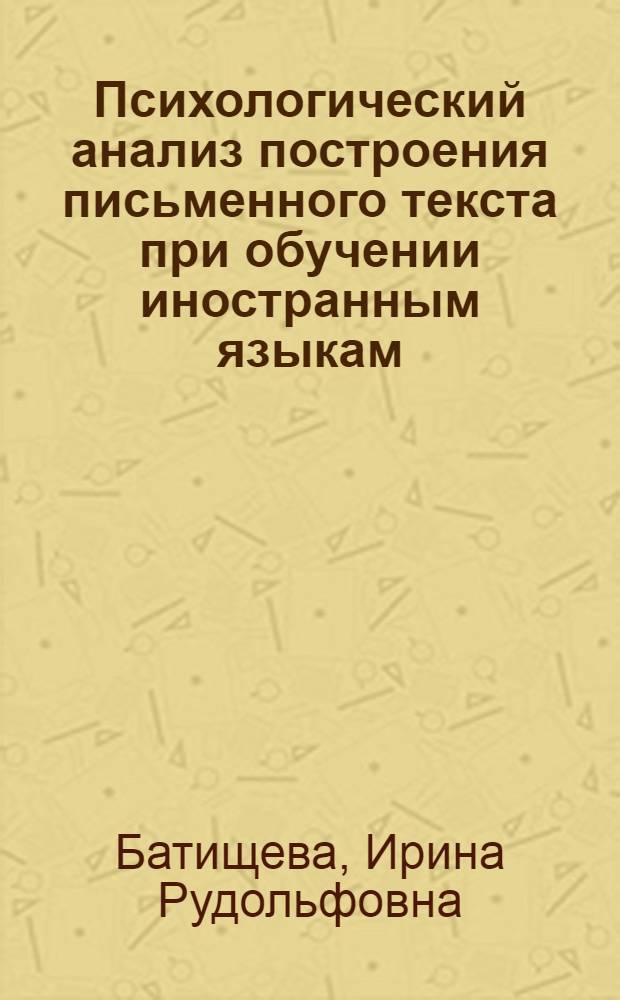 Психологический анализ построения письменного текста при обучении иностранным языкам : Автореф. дис. на соиск. учен. степ. канд. психол. наук : (19.00.07)