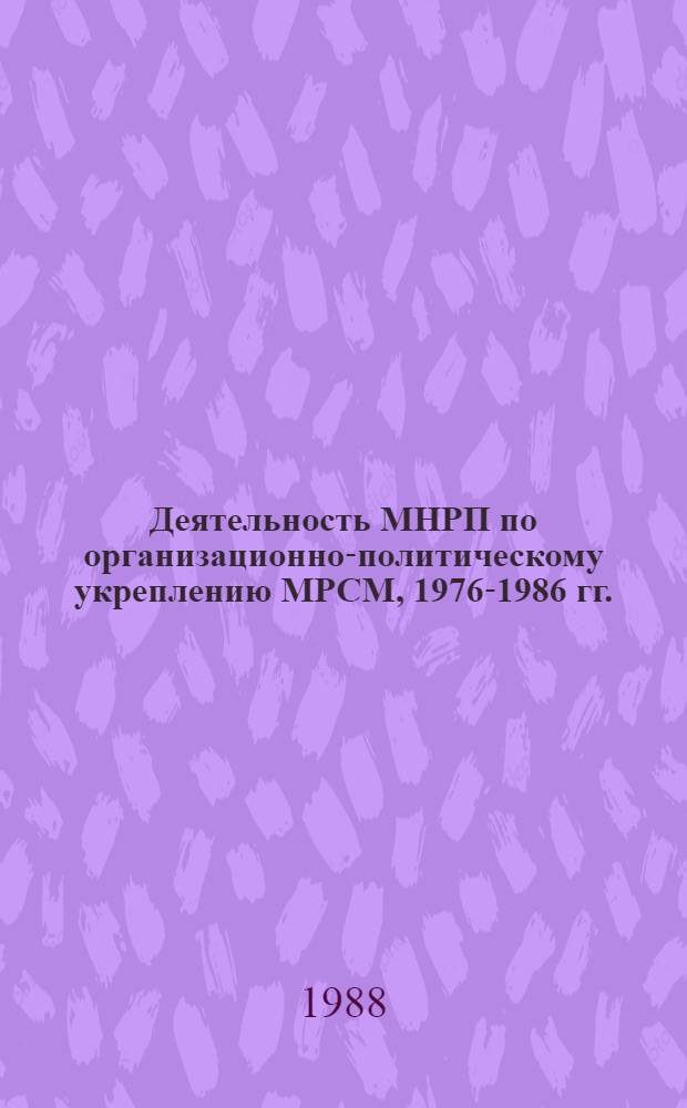 Деятельность МНРП по организационно-политическому укреплению МРСМ, 1976-1986 гг. : (С учетом опыта КПСС) : Автореф. дис. на соиск. учен. степ. канд. ист. наук : (07.00.01)