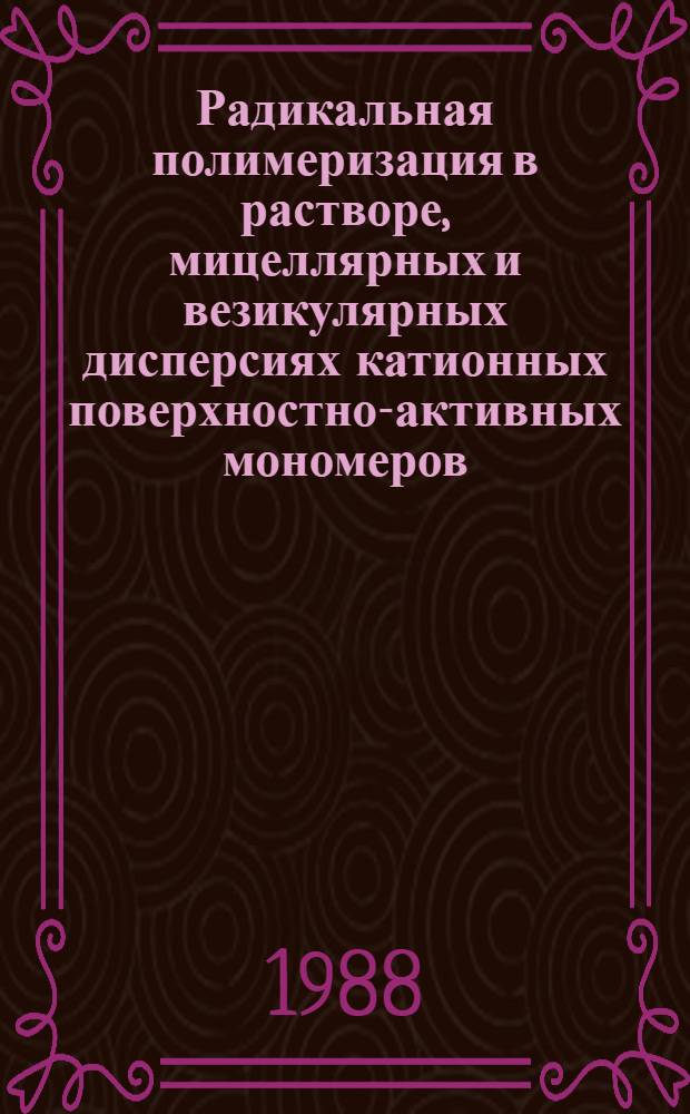 Радикальная полимеризация в растворе, мицеллярных и везикулярных дисперсиях катионных поверхностно-активных мономеров : Автореф. дис. на соиск. учен. степ. канд. хим. наук : (02.00.06)