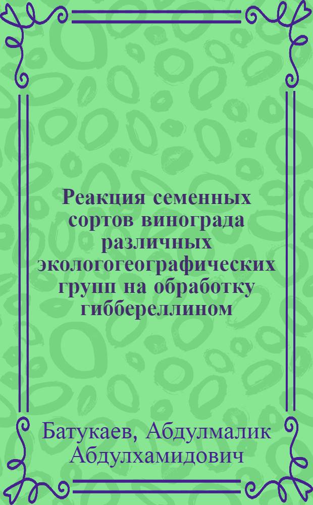 Реакция семенных сортов винограда различных экологогеографических групп на обработку гиббереллином : Автореф. дис. на соиск. учен. степ. канд. с.-х. наук : (06.01.08)