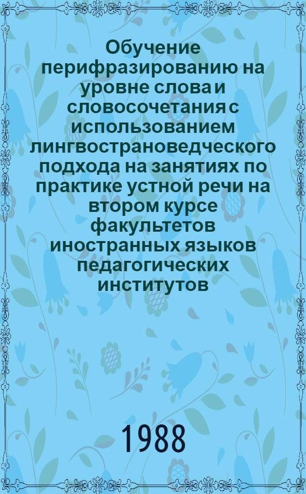 Обучение перифразированию на уровне слова и словосочетания с использованием лингвострановедческого подхода на занятиях по практике устной речи на втором курсе факультетов иностранных языков педагогических институтов (немецкий язык) : Автореф. дис. на соиск. учен. степ. канд. пед. наук : (13.00.02)
