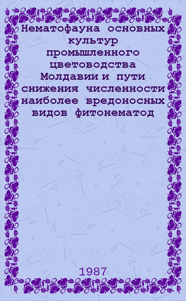 Нематофауна основных культур промышленного цветоводства Молдавии и пути снижения численности наиболее вредоносных видов фитонематод : Автореф. дис. на соиск. учен. степ. канд. биол. наук : (03.00.20)